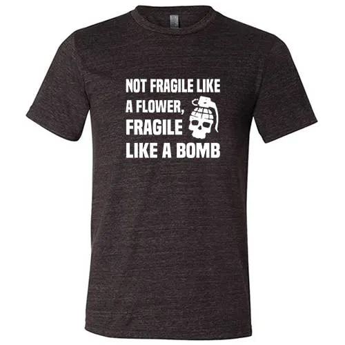 Not Fragile Like A Flower, Fragile Like A Bomb Shirt Unisex