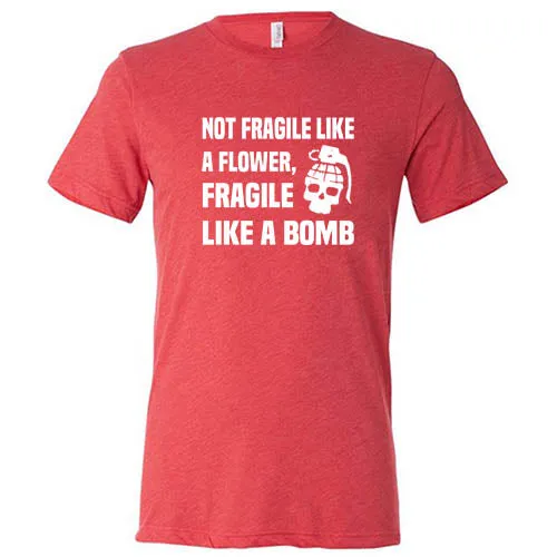 Not Fragile Like A Flower, Fragile Like A Bomb Shirt Unisex